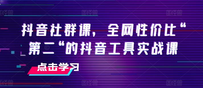 抖音社群课，全网性价比“第二“的抖音工具实战课-E网资源