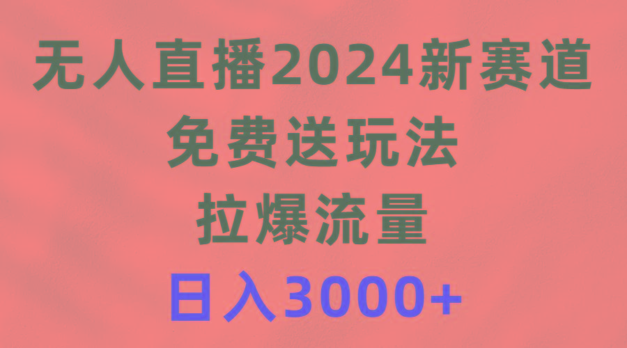 (9496期)无人直播2024新赛道，免费送玩法，拉爆流量，日入3000+-E网资源