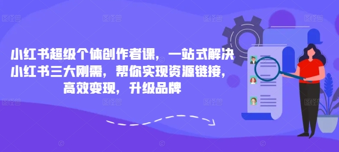 小红书超级个体创作者课，一站式解决小红书三大刚需，帮你实现资源链接，高效变现，升级品牌-E网资源