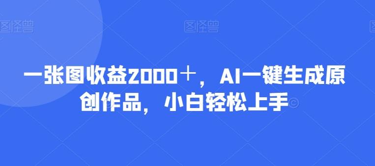 一张图收益2000＋，AI一键生成原创作品，小白轻松上手-E网资源