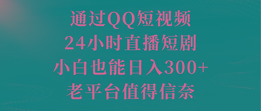 通过QQ短视频、24小时直播短剧，小白也能日入300+，老平台值得信奈-E网资源