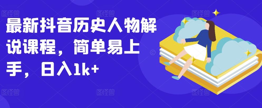 最新抖音历史人物解说课程，简单易上手，日入1k+-E网资源