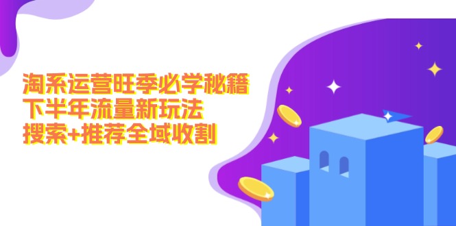 淘系运营旺季必学秘籍：下半年流量新玩法：搜索+推荐全域收割(无水印-E网资源