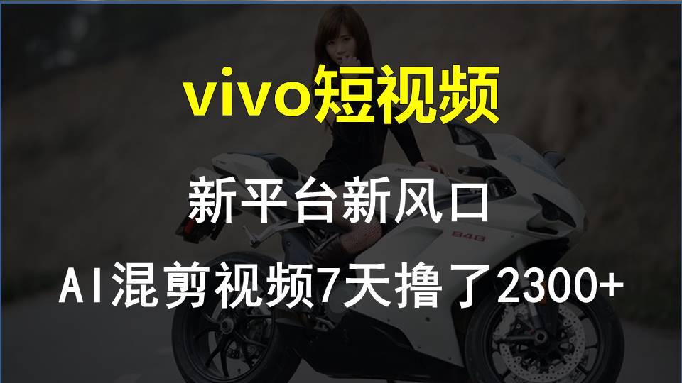 vivo短视频:新平台新风口，AI混剪视频7天撸了2300+-E网资源