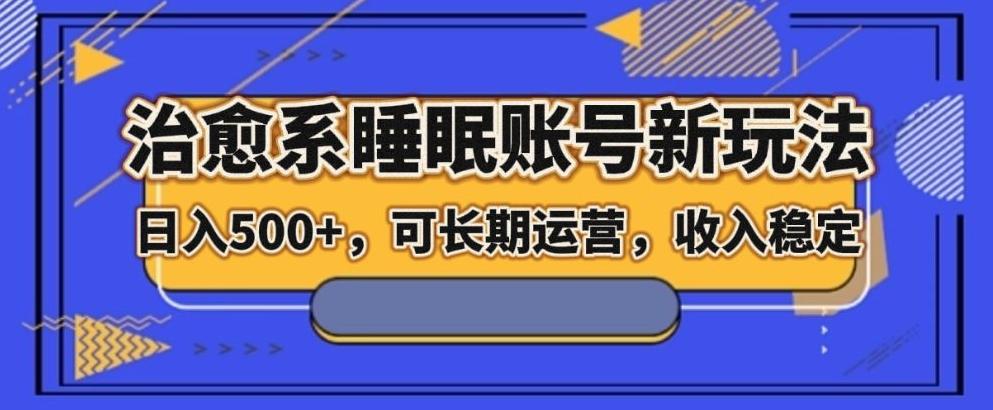 治愈系睡眠账号新玩法，日入500+长期运营，收入稳定-E网资源