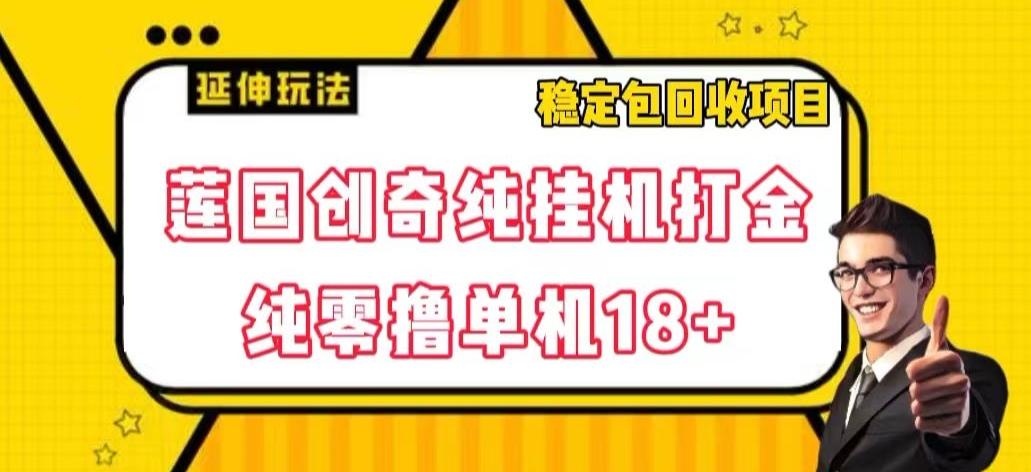 莲国创奇纯挂机打金，纯零撸单机18+，稳定包回收项目【揭秘】-E网资源