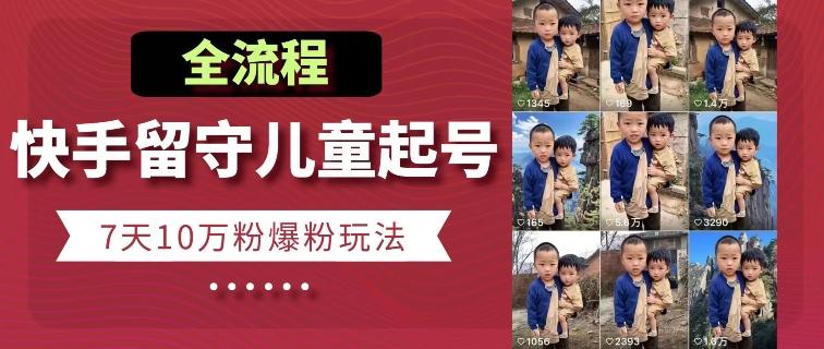 快手留守儿童博同情起号，7天10万粉爆粉玩法，全流程-E网资源