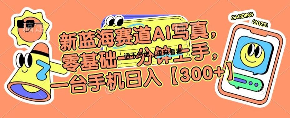 新蓝海赛道AI写真，零基础一分钟上手，一台手机日入300+【揭秘】-E网资源