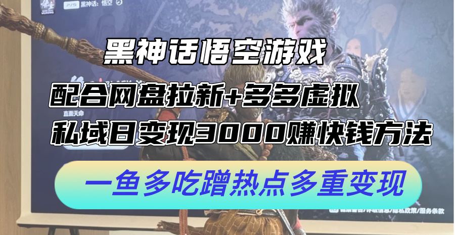 黑神话悟空游戏配合网盘拉新+多多虚拟+私域日变现3k+赚快钱方法，一鱼多吃蹭热点多重变现【揭秘】-E网资源