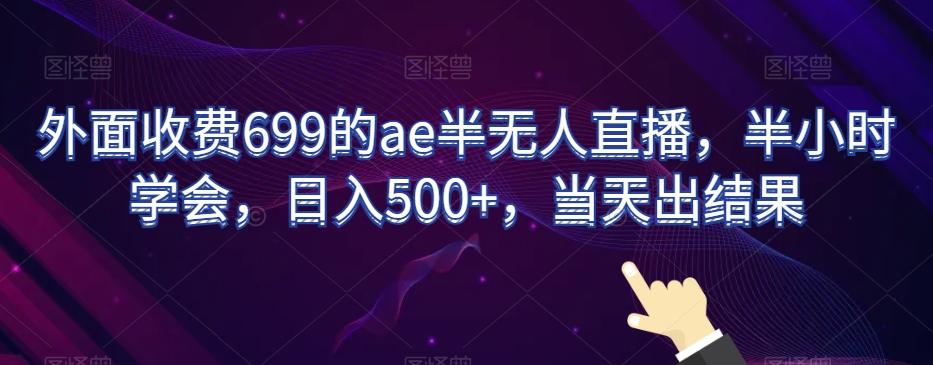 外面收费699的ae半无人直播，半小时学会，日入500+，当天出结果【揭秘】-E网资源