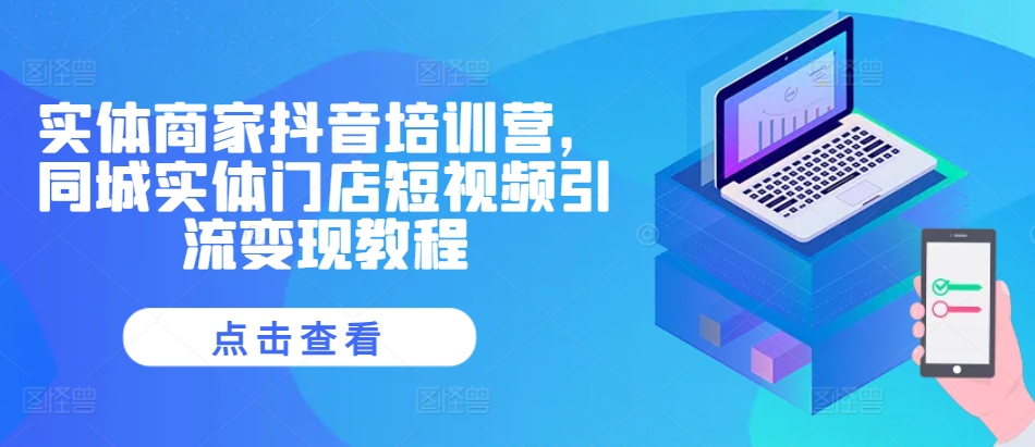 实体商家抖音培训营，同城实体门店短视频引流变现教程-E网资源