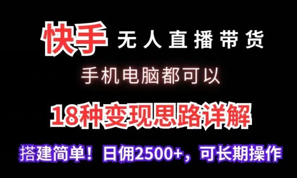 快手无人直播带货，手机电脑都可以，18种变现思路详解，搭建简单日佣2500+【揭秘】-E网资源