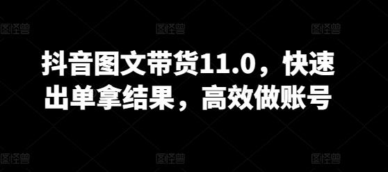 抖音图文带货11.0，快速出单拿结果，高效做账号-E网资源