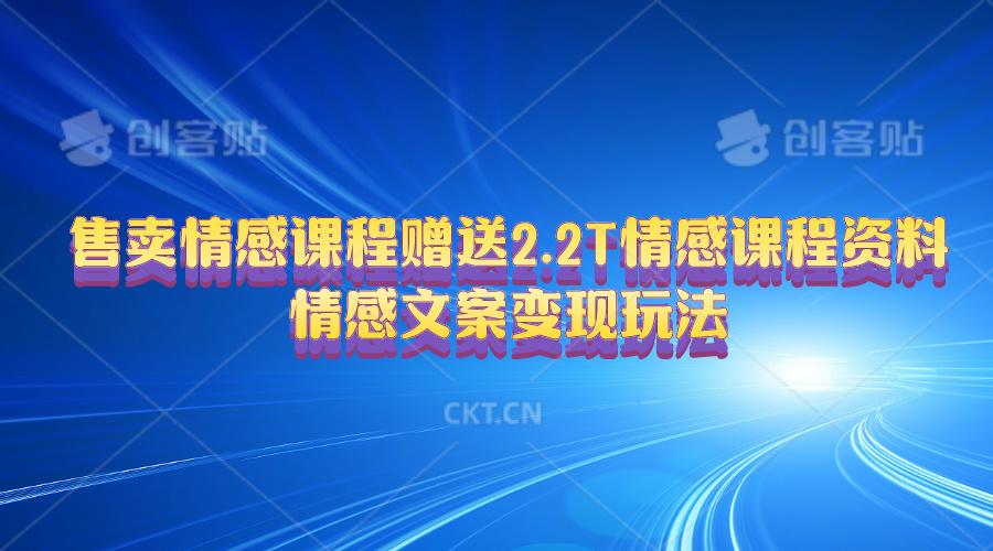 售卖情感课程，赠送2.2T情感课程资料，情感文案变现玩法-E网资源