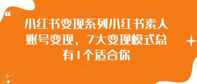 小红书变现系列小红书素人账号变现，7大变现模式总有1个适合你-E网资源