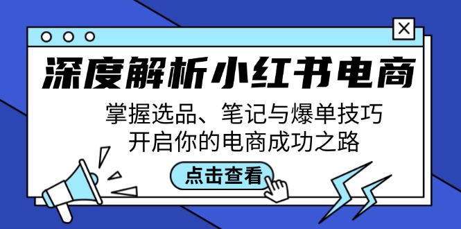 深度解析小红书电商：掌握选品、笔记与爆单技巧，开启你的电商成功之路-E网资源