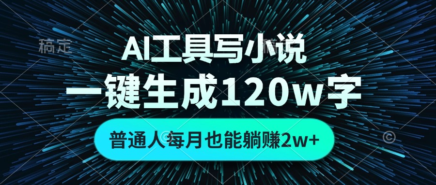 AI工具写小说，一键生成120万字，普通人每月也能躺赚2w+-E网资源