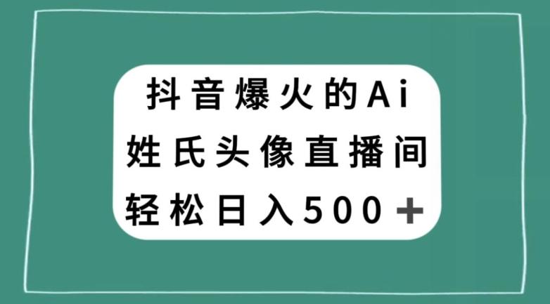抖音爆火的AI姓氏头像直播，轻松日入500＋-E网资源