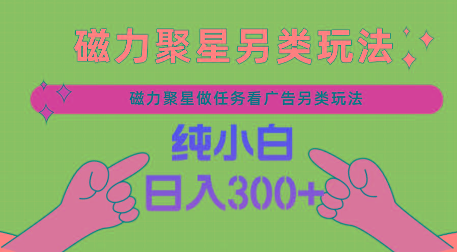 磁力聚星做任务看广告撸马扁，不靠流量另类玩法日入300+-E网资源