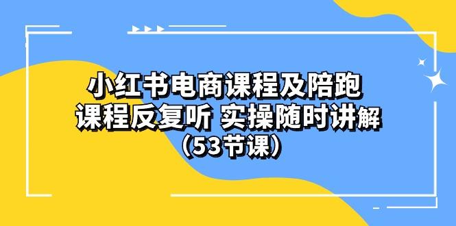 小红书电商课程陪跑课 课程反复听 实操随时讲解 (53节课-E网资源