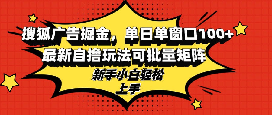 搜狐广告掘金，单日单窗口100+，最新自撸玩法可批量矩阵，适合新手小白-E网资源