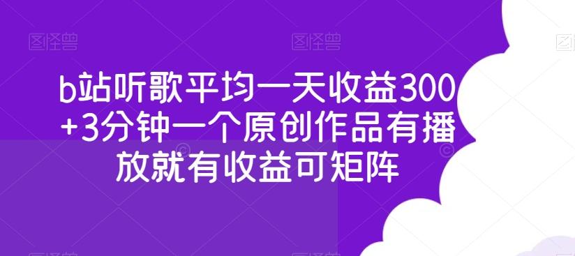 b站听歌平均一天收益300+3分钟一个原创作品有播放就有收益可矩阵-E网资源