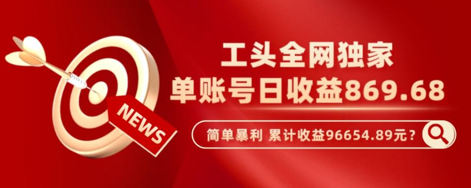 工头全网独家，这个玩法单账号日收益869.68，简单暴利，累计收益96654.89元？-E网资源