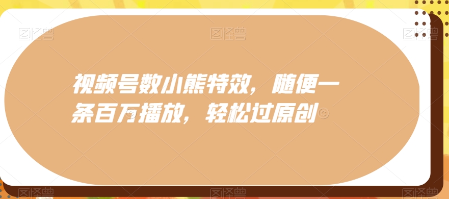 视频号数小熊特效，随便一条百万播放，轻松过原创-E网资源
