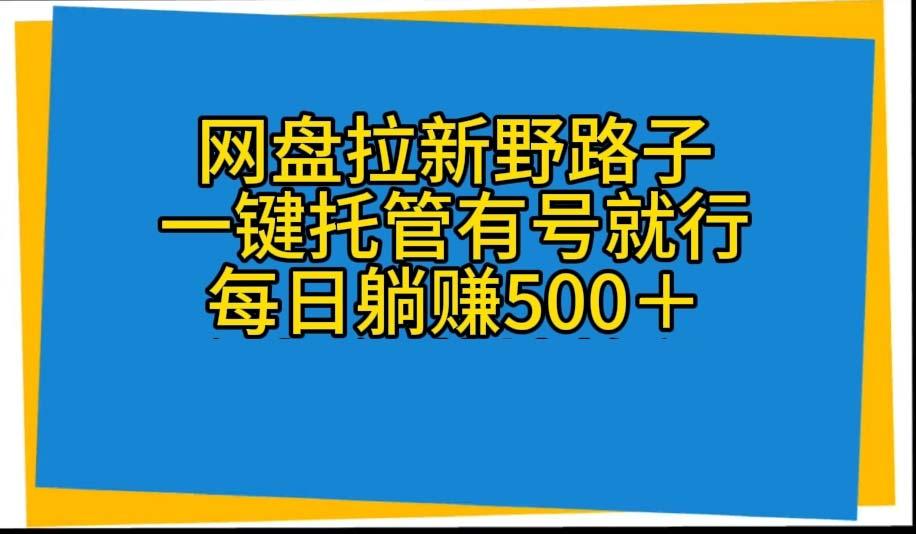 网盘拉新野路子，一键托管有号就行，全自动代发视频，每日躺赚500＋-E网资源