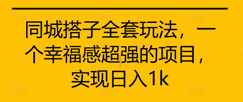 同城搭子全套玩法，一个幸福感超强的项目，实现日入1k【揭秘】-E网资源
