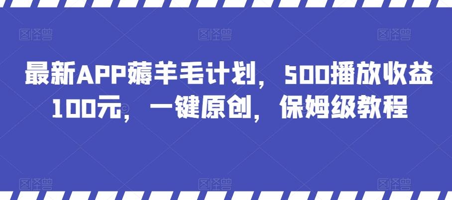 最新APP薅羊毛计划，500播放收益100元，一键原创，保姆级教程-E网资源