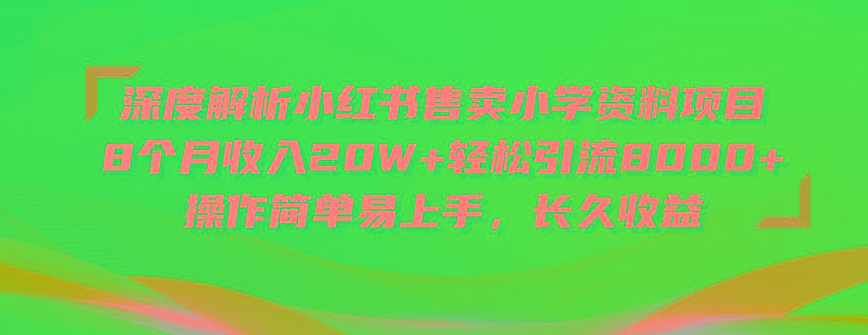 深度解析小红书售卖小学资料项目 8个月收入20W+轻松引流8000+操作简单…-E网资源