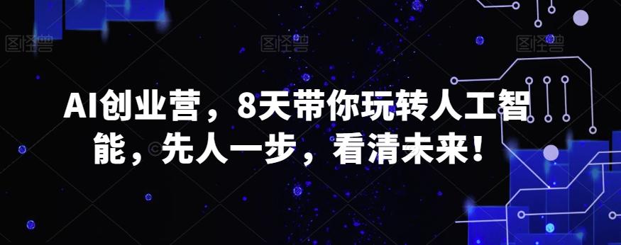 AI创业营，8天带你玩转人工智能，先人一步，看清未来！-E网资源