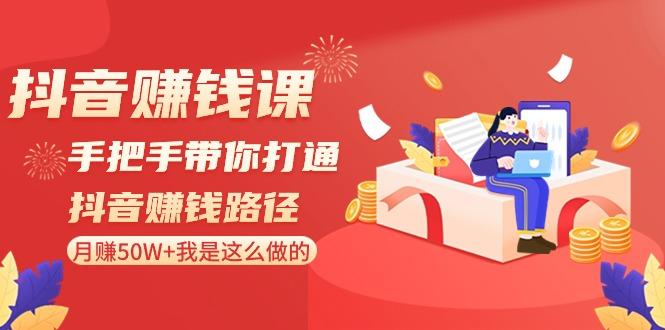 抖音赚钱课：手把手带你打通抖音赚钱路径，月赚50W+我是这么做的！-E网资源