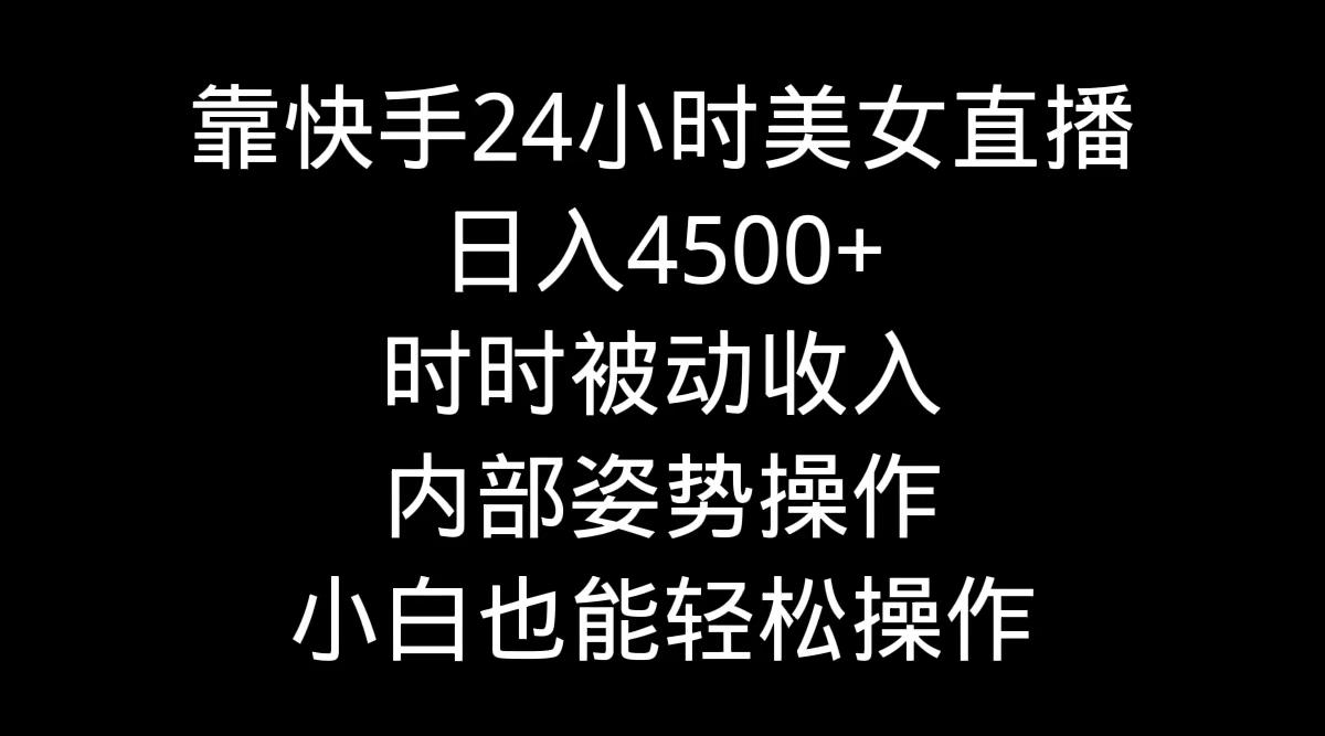 靠快手美女24小时直播，日入4500+，时时被动收入，内部姿势操作，小白也...-E网资源