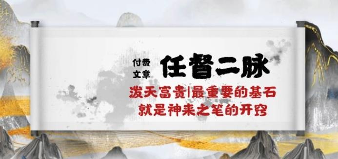 某付费文章《任督 二脉 泼天富贵|最重要的基石 就是神来之笔的开窍|万字》-E网资源