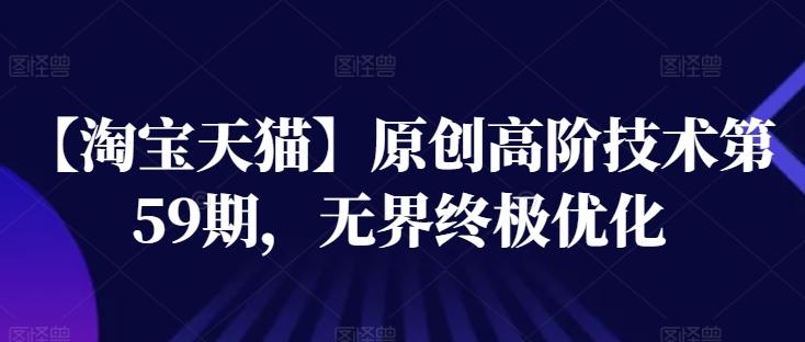 【淘宝天猫】原创高阶技术第59期，无界终极优化-E网资源