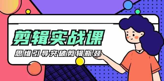 剪辑实操课-思维引导突破剪辑瓶颈(29节视频课)-E网资源