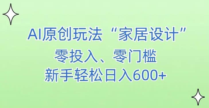 AI家居设计，简单好上手，新手小白什么也不会的，都可以轻松日入500+【揭秘】-E网资源