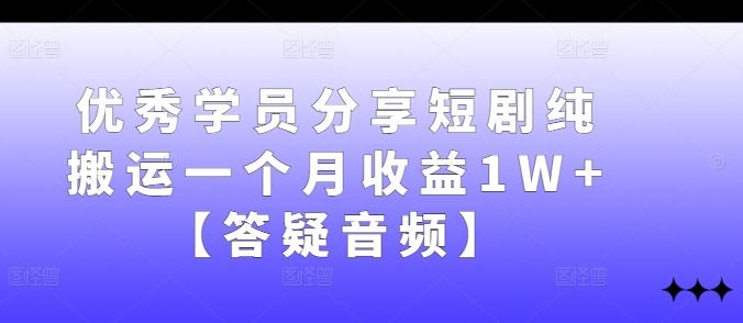 优秀学员分享短剧纯搬运一个月收益1W+【答疑音频】-E网资源