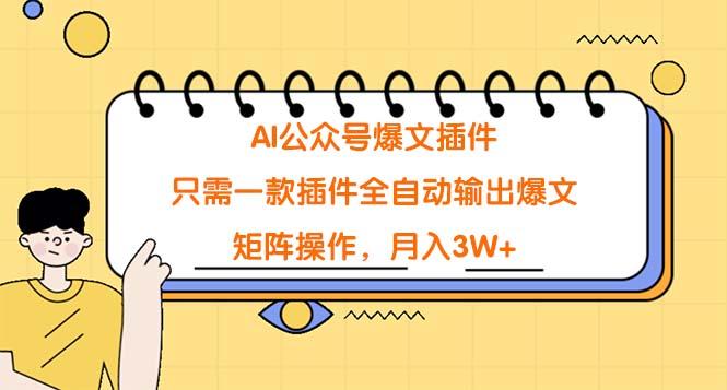 (9248期)AI公众号爆文插件，只需一款插件全自动输出爆文，矩阵操作，月入3W+-E网资源