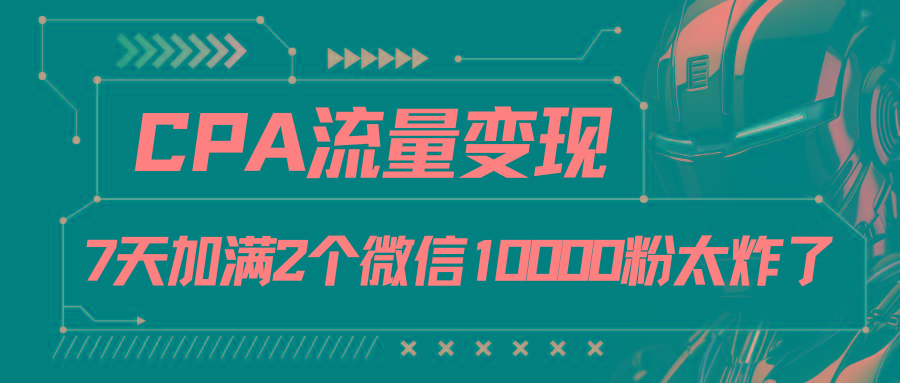 CPA流量变现，7天加满两个微信10000粉-E网资源