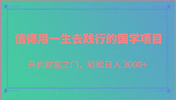 值得用一生去践行的国学项目，开启财富之门，轻松日入 3000+-E网资源