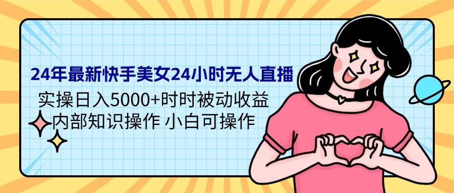 (9481期)24年最新快手美女24小时无人直播 实操日入5000+时时被动收益 内部知识操…-E网资源