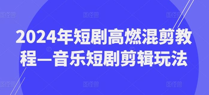 2024年短剧高燃混剪教程—音乐短剧剪辑玩法-E网资源