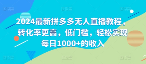 2024最新拼多多无人直播教程，转化率更高，低门槛，轻松实现每日1000+的收入-E网资源