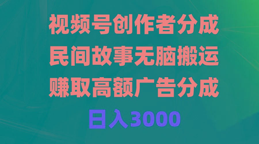 (9390期)视频号创作者分成，民间故事无脑搬运，赚取高额广告分成，日入3000-E网资源
