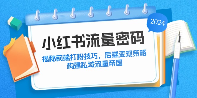 小红书流量密码：揭秘前端打粉技巧，后端变现策略，构建私域流量帝国-E网资源