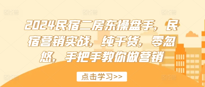 2024民宿二房东操盘手，民宿营销实战，纯干货，零忽悠，手把手教你做营销-E网资源