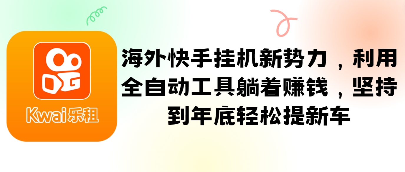 海外快手挂机新势力，利用全自动工具躺着赚钱，坚持到年底轻松提新车-E网资源